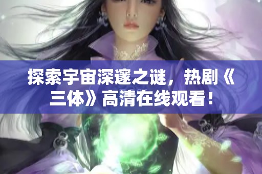 探索宇宙深邃之谜，热剧《三体》高清在线观看！