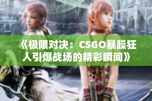 《极限对决：CSGO暴躁狂人引爆战场的精彩瞬间》