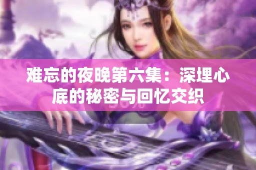 难忘的夜晚第六集：深埋心底的秘密与回忆交织