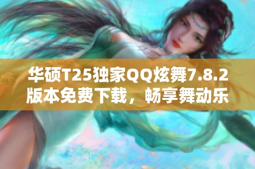 华硕T25独家QQ炫舞7.8.2版本免费下载，畅享舞动乐趣