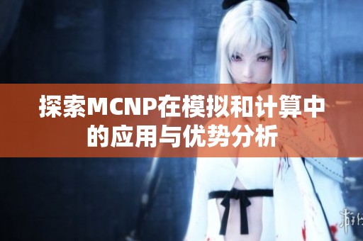 探索MCNP在模拟和计算中的应用与优势分析