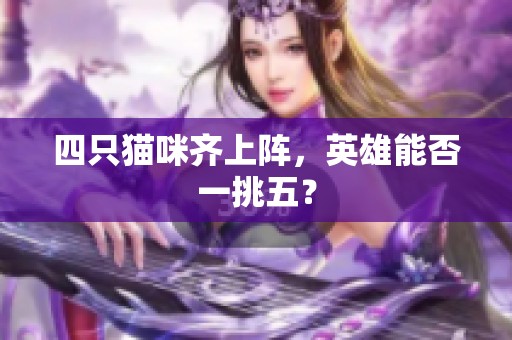 四只猫咪齐上阵，英雄能否一挑五？