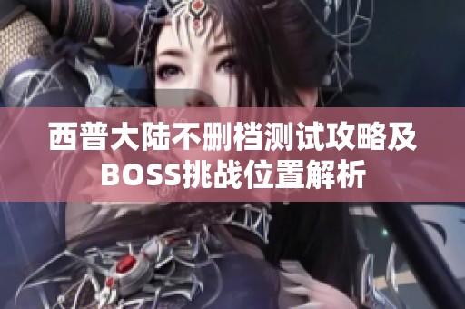 西普大陆不删档测试攻略及BOSS挑战位置解析