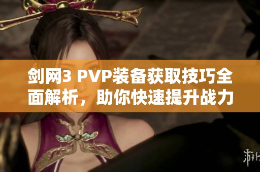 剑网3 PVP装备获取技巧全面解析，助你快速提升战力