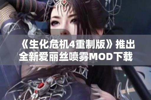 《生化危机4重制版》推出全新爱丽丝喷雾MOD下载攻略与体验分享