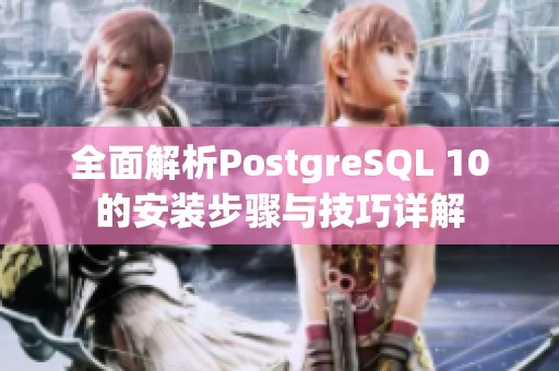 全面解析PostgreSQL 10的安装步骤与技巧详解