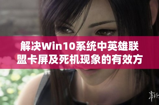 解决Win10系统中英雄联盟卡屏及死机现象的有效方法