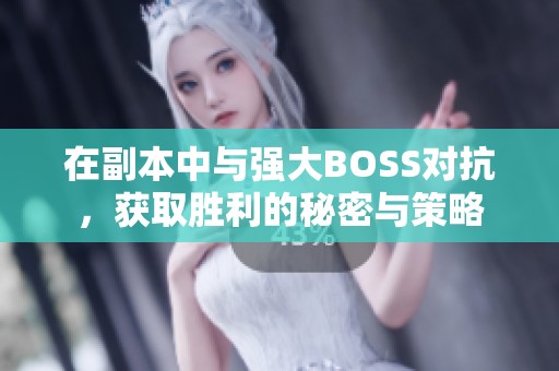 在副本中与强大BOSS对抗，获取胜利的秘密与策略