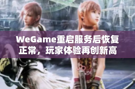 WeGame重启服务后恢复正常，玩家体验再创新高