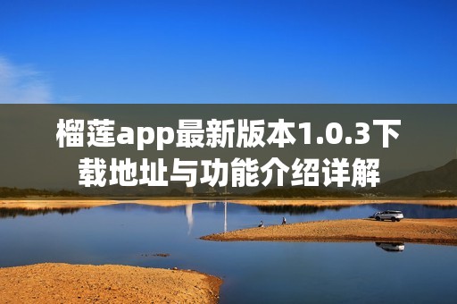 榴莲app最新版本1.0.3下载地址与功能介绍详解