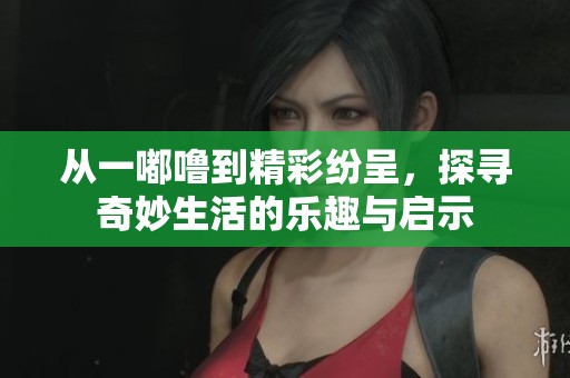 从一嘟噜到精彩纷呈，探寻奇妙生活的乐趣与启示