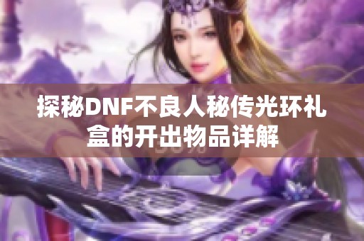 探秘DNF不良人秘传光环礼盒的开出物品详解