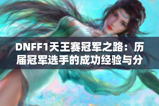 DNFF1天王赛冠军之路：历届冠军选手的成功经验与分享