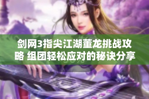 剑网3指尖江湖董龙挑战攻略 组团轻松应对的秘诀分享