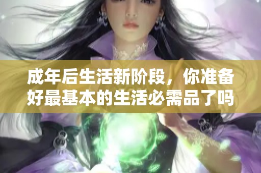 成年后生活新阶段，你准备好最基本的生活必需品了吗