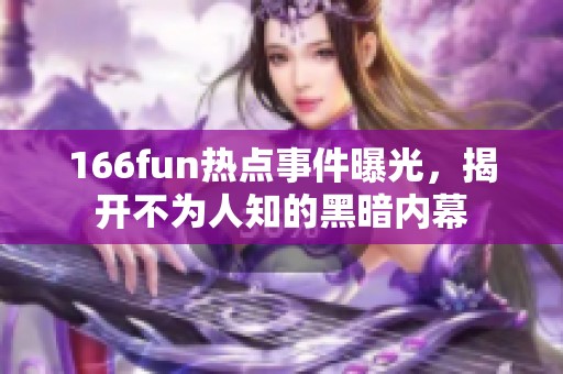 166fun热点事件曝光，揭开不为人知的黑暗内幕