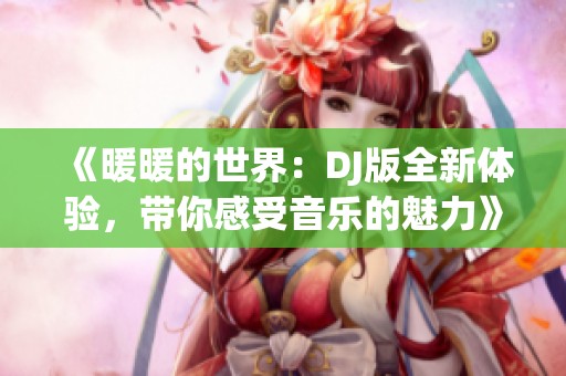 《暖暖的世界：DJ版全新体验，带你感受音乐的魅力》