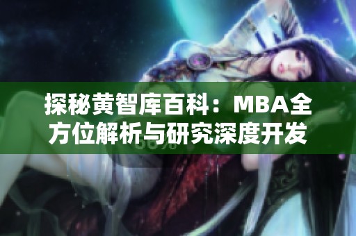 探秘黄智库百科：MBA全方位解析与研究深度开发