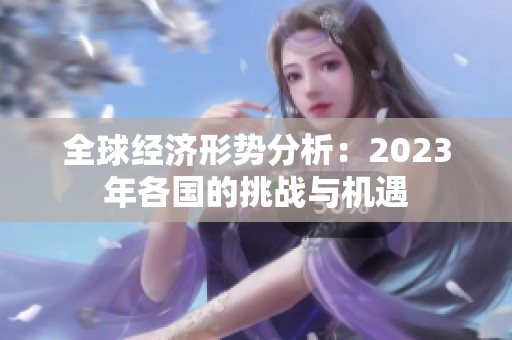 全球经济形势分析：2023年各国的挑战与机遇