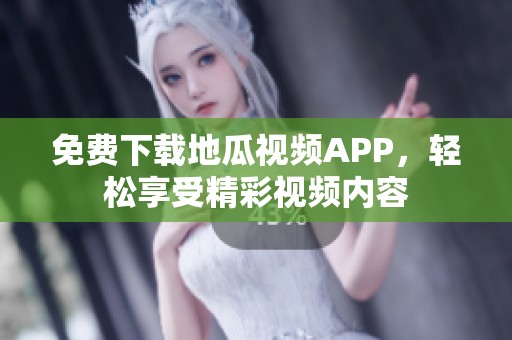 免费下载地瓜视频APP，轻松享受精彩视频内容