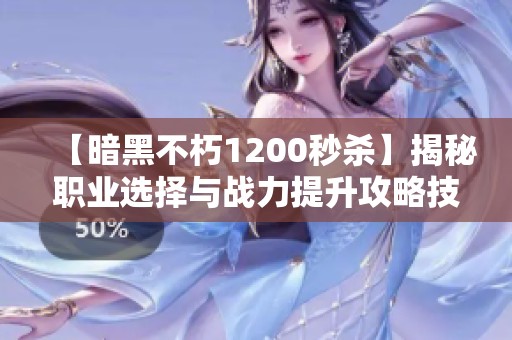 【暗黑不朽1200秒杀】揭秘职业选择与战力提升攻略技巧
