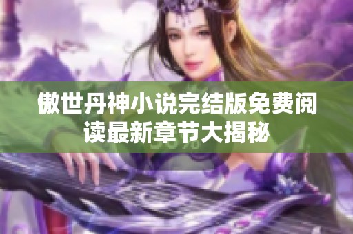 傲世丹神小说完结版免费阅读最新章节大揭秘