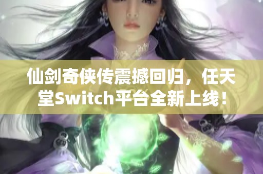 仙剑奇侠传震撼回归，任天堂Switch平台全新上线！