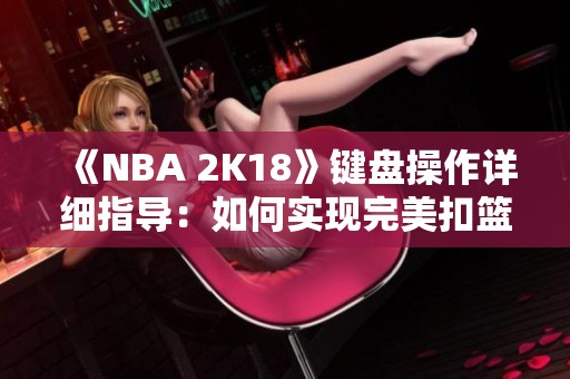 《NBA 2K18》键盘操作详细指导：如何实现完美扣篮技巧