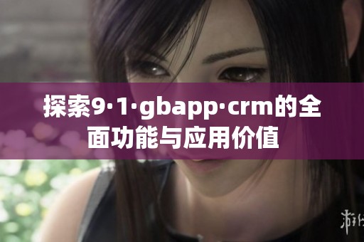 探索9·1·gbapp·crm的全面功能与应用价值