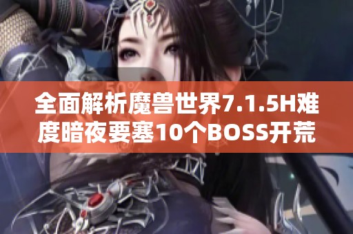 全面解析魔兽世界7.1.5H难度暗夜要塞10个BOSS开荒攻略