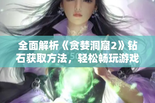 全面解析《贪婪洞窟2》钻石获取方法，轻松畅玩游戏乐趣