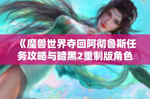 《魔兽世界夺回阿彻鲁斯任务攻略与暗黑2重制版角色重置解析》