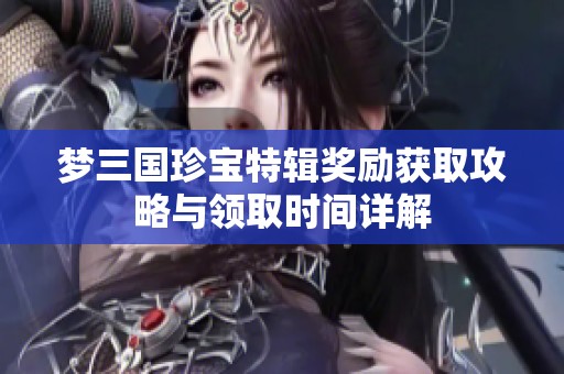 梦三国珍宝特辑奖励获取攻略与领取时间详解