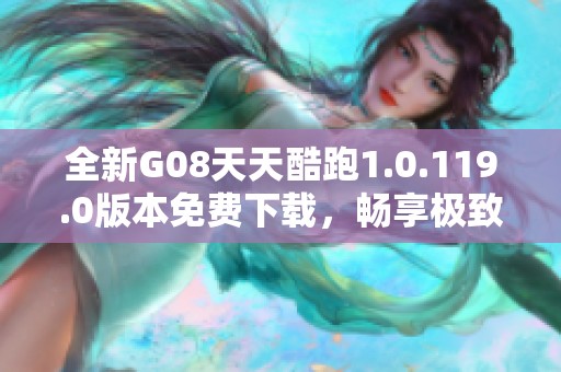全新G08天天酷跑1.0.119.0版本免费下载，畅享极致游戏体验