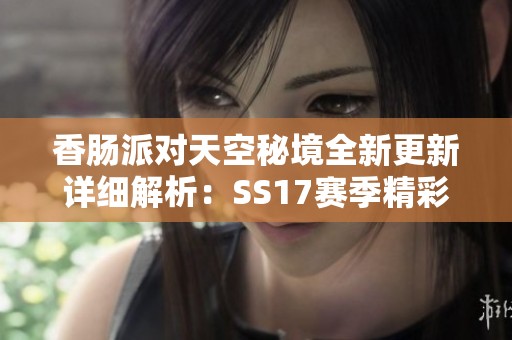 香肠派对天空秘境全新更新详细解析：SS17赛季精彩内容揭秘