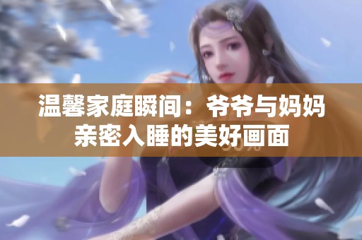 温馨家庭瞬间：爷爷与妈妈亲密入睡的美好画面