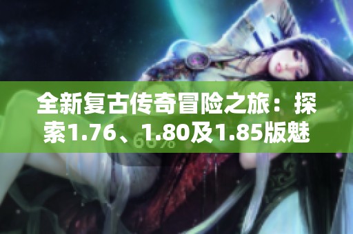 全新复古传奇冒险之旅：探索1.76、1.80及1.85版魅力！