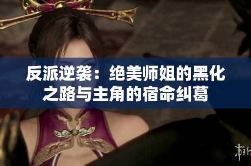 反派逆袭：绝美师姐的黑化之路与主角的宿命纠葛