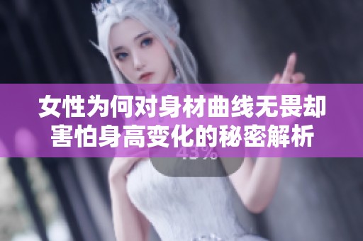 女性为何对身材曲线无畏却害怕身高变化的秘密解析