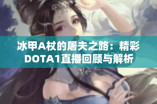 冰甲A杖的屠夫之路：精彩DOTA1直播回顾与解析